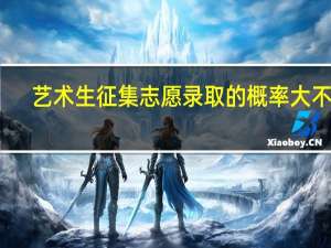 艺术生征集志愿录取的概率大不大
