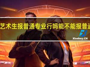 艺术生报普通专业行吗 能不能报普通专业