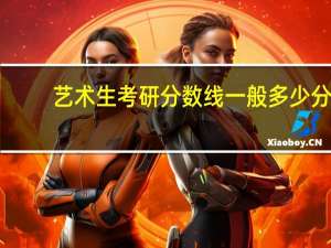 艺术生考研分数线一般多少分
