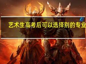 艺术生高考后可以选择别的专业么