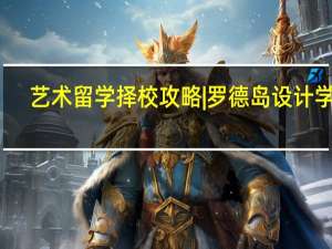 艺术留学择校攻略|罗德岛设计学院：艺术界的哈佛