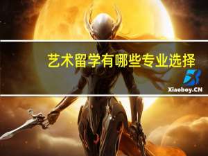 艺术留学有哪些专业选择