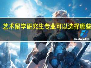 艺术留学研究生专业可以选择哪些院校