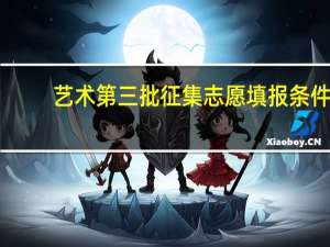 艺术第三批征集志愿填报条件