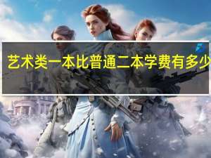 艺术类一本比普通二本学费有多少区别