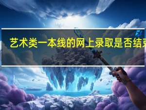 艺术类一本线的网上录取是否结束了