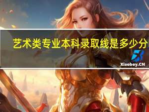 艺术类专业本科录取线是多少分啊！