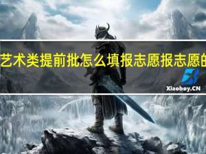 艺术类提前批怎么填报志愿 报志愿的方法