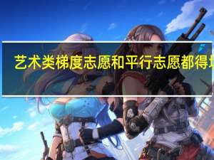 艺术类梯度志愿和平行志愿都得填吗