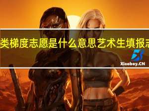 艺术类梯度志愿是什么意思 艺术生填报志愿的技巧