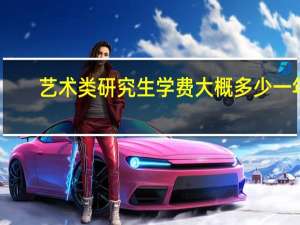 艺术类研究生学费大概多少一年