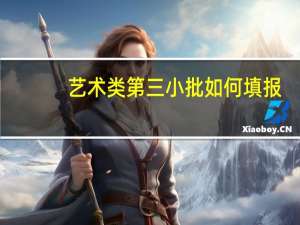 艺术类第三小批如何填报