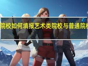 艺术类院校如何填报 艺术类院校与普通院校可以兼报吗