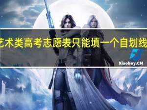 艺术类高考志愿表只能填一个自划线院校吗