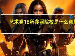 艺术类18所参照院校是什么意思