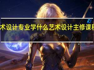 艺术设计专业学什么 艺术设计主修课程有哪些
