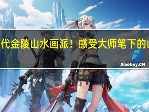 艺术财经日历 | 开创现代金陵山水画派！感受大师笔下的山水长卷→ 到底什么情况嘞