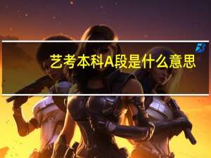 艺考本科A段是什么意思