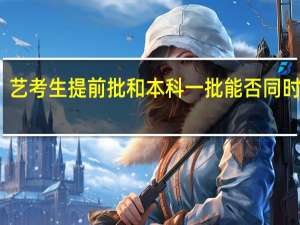 艺考生提前批和本科一批能否同时填报