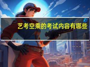 艺考空乘的考试内容有哪些