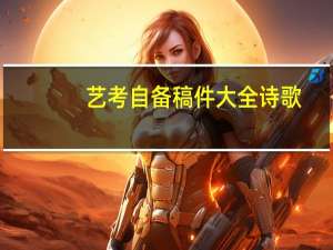 艺考自备稿件大全诗歌（艺考自备稿件大全）