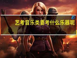 艺考音乐类要考什么乐器呢