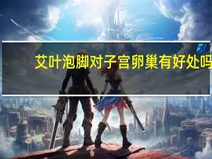 艾叶泡脚对子宫卵巢有好处吗（艾叶泡脚对卵巢的好处）