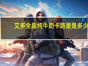 艾多 全脂纯牛奶卡路里是多少
