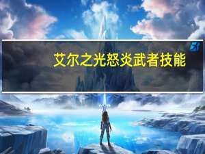 艾尔之光怒炎武者技能（《艾尔之光》艾尔之光烈刃武者攻略）
