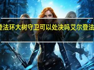 艾尔登法环大树守卫可以处决吗 艾尔登法环大树守卫