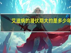 艾滋病的潜伏期大约是多少年（艾滋病潜伏期是多久）