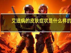 艾滋病的皮肤症状是什么样的（艾滋病的皮肤有哪些症状）
