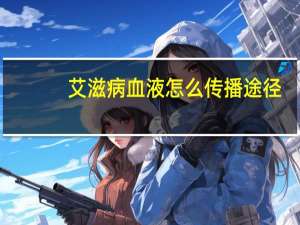 艾滋病血液怎么传播途径（艾滋病血液怎么传播）