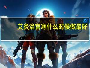 艾灸治宫寒什么时候做最好（艾灸治宫寒的最佳时间）