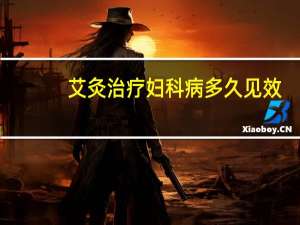 艾灸治疗妇科病多久见效（艾灸治疗妇科病）