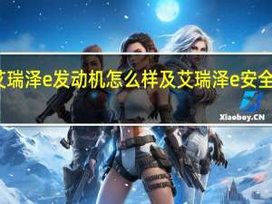 艾瑞泽e发动机怎么样及艾瑞泽e安全性高吗