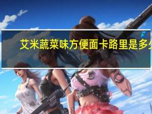 艾米 蔬菜味方便面卡路里是多少