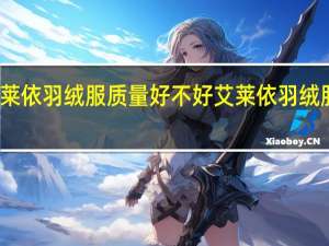 艾莱依羽绒服质量好不好 艾莱依羽绒服怎么样