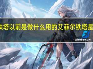 艾菲尔铁塔以前是做什么用的 艾菲尔铁塔是以什么命名的