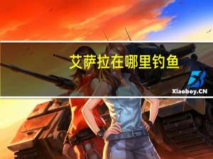 艾萨拉在哪里钓鱼（艾萨拉在）