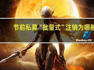 节前私募“批量式”注销为哪般？两天时间202家私募已注销 不同往年主动注销 今年多由协会注销