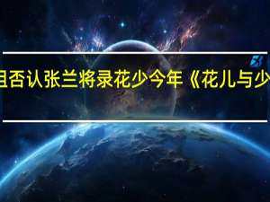 节目组否认张兰将录花少 今年《花儿与少年》已录完