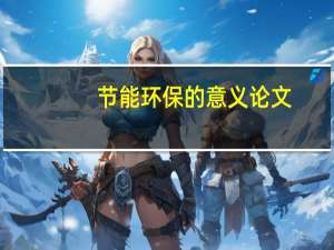 节能环保的意义论文（节能环保的意义）