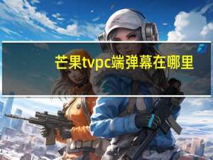 芒果tvpc端弹幕在哪里（芒果tv弹幕在哪里打开）