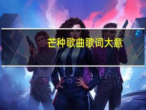 芒种歌曲歌词大意（芒种歌曲歌词）