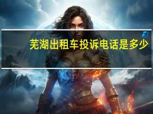 芜湖出租车投诉电话是多少