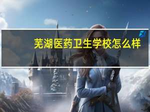 芜湖医药卫生学校怎么样