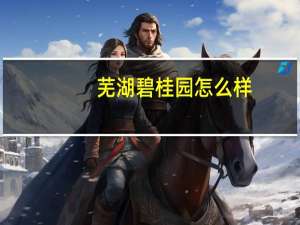 芜湖碧桂园怎么样