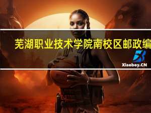 芜湖职业技术学院南校区邮政编码