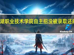 芜湖职业技术学院自主招没被录取还能高考吗